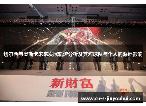 切尔西与奥斯卡未来发展轨迹分析及其对球队与个人的深远影响