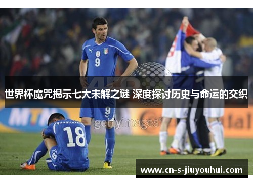 世界杯魔咒揭示七大未解之谜 深度探讨历史与命运的交织