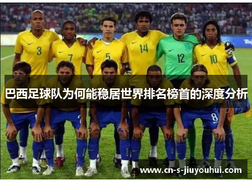 巴西足球队为何能稳居世界排名榜首的深度分析