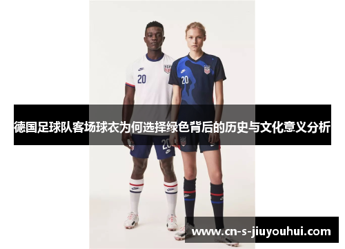 德国足球队客场球衣为何选择绿色背后的历史与文化意义分析