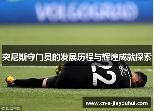 突尼斯守门员的发展历程与辉煌成就探索