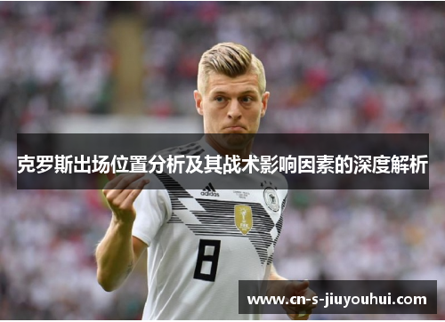 克罗斯出场位置分析及其战术影响因素的深度解析