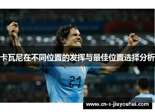 卡瓦尼在不同位置的发挥与最佳位置选择分析