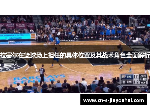 拉塞尔在篮球场上担任的具体位置及其战术角色全面解析