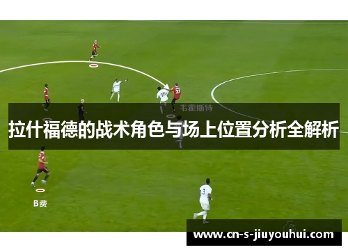 拉什福德的战术角色与场上位置分析全解析