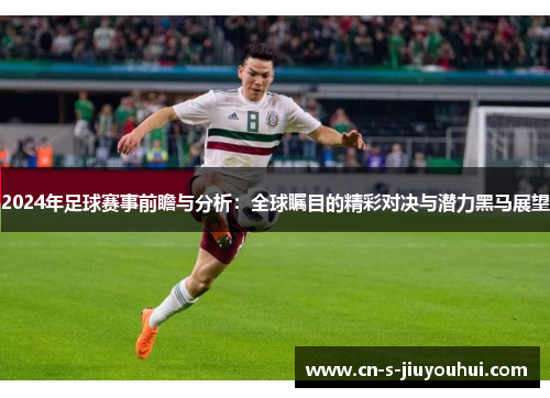 2024年足球赛事前瞻与分析：全球瞩目的精彩对决与潜力黑马展望