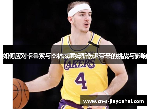 如何应对卡鲁索与杰林威廉姆斯伤退带来的挑战与影响