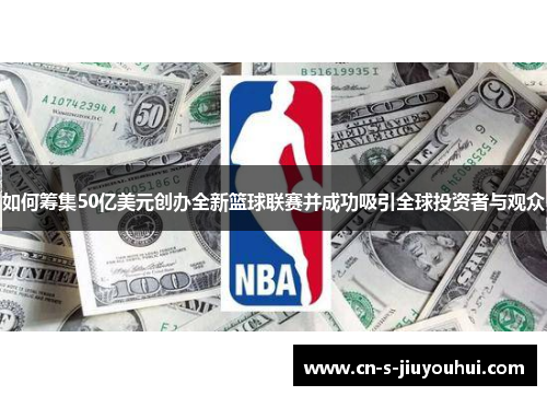如何筹集50亿美元创办全新篮球联赛并成功吸引全球投资者与观众
