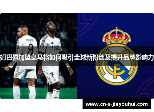 姆巴佩加盟皇马将如何吸引全球新粉丝及提升品牌影响力