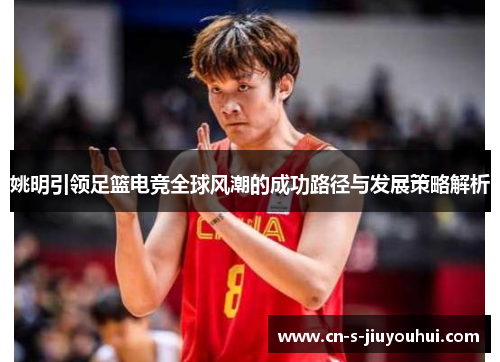 姚明引领足篮电竞全球风潮的成功路径与发展策略解析