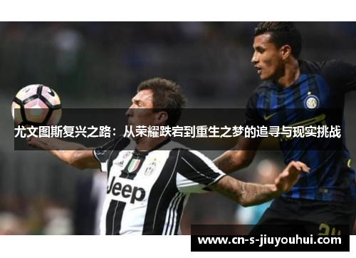 尤文图斯复兴之路：从荣耀跌宕到重生之梦的追寻与现实挑战