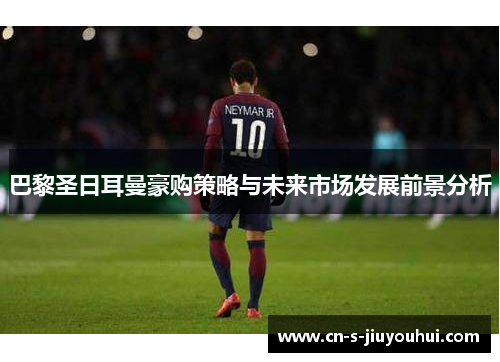 巴黎圣日耳曼豪购策略与未来市场发展前景分析
