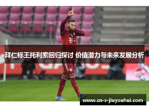 拜仁标王托利索回归探讨 价值潜力与未来发展分析