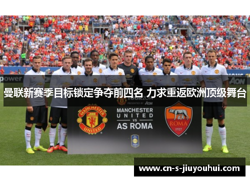 曼联新赛季目标锁定争夺前四名 力求重返欧洲顶级舞台