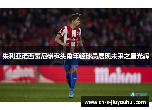 朱利亚诺西蒙尼崭露头角年轻球员展现未来之星光辉