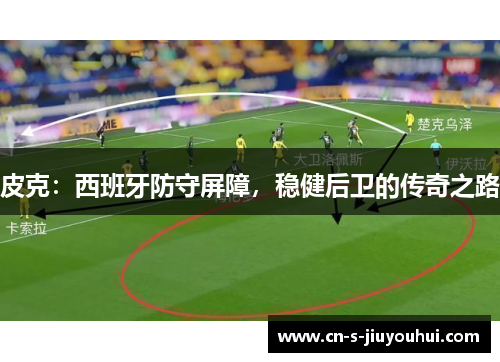 皮克：西班牙防守屏障，稳健后卫的传奇之路