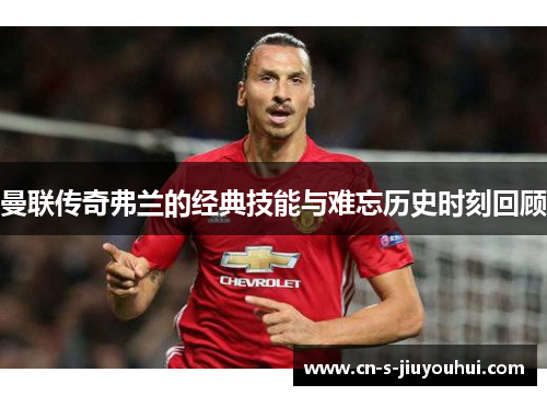 曼联传奇弗兰的经典技能与难忘历史时刻回顾