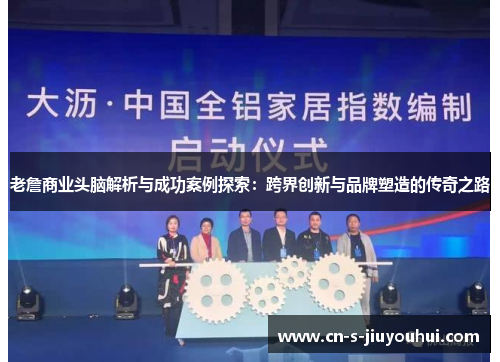 老詹商业头脑解析与成功案例探索：跨界创新与品牌塑造的传奇之路