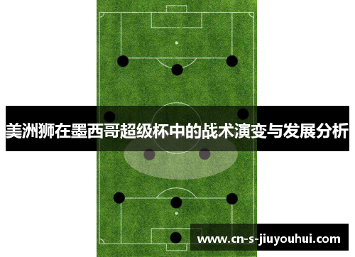 美洲狮在墨西哥超级杯中的战术演变与发展分析