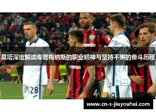 莫塔深度解读库普梅纳斯的职业精神与坚持不懈的奋斗历程