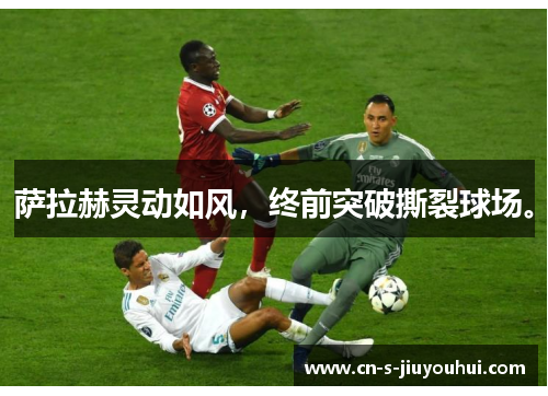 萨拉赫灵动如风，终前突破撕裂球场。