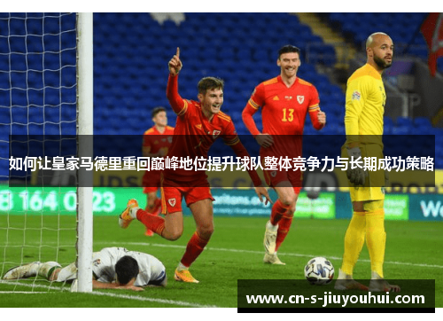如何让皇家马德里重回巅峰地位提升球队整体竞争力与长期成功策略