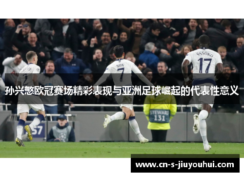 孙兴慜欧冠赛场精彩表现与亚洲足球崛起的代表性意义