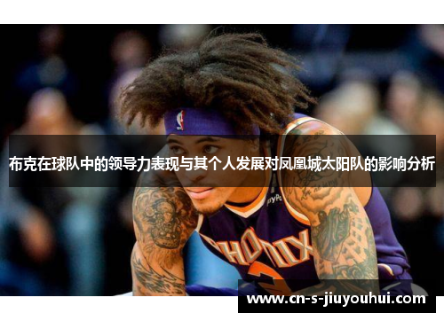 布克在球队中的领导力表现与其个人发展对凤凰城太阳队的影响分析