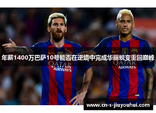 年薪1400万巴萨10号能否在逆境中完成华丽蜕变重回巅峰