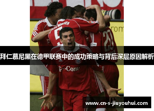 拜仁慕尼黑在德甲联赛中的成功策略与背后深层原因解析