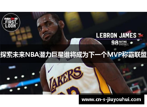 探索未来NBA潜力巨星谁将成为下一个MVP称霸联盟
