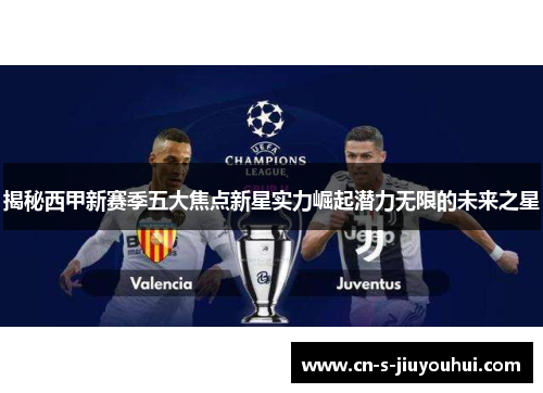 揭秘西甲新赛季五大焦点新星实力崛起潜力无限的未来之星