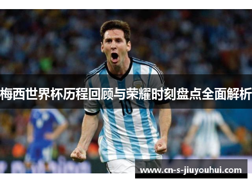 梅西世界杯历程回顾与荣耀时刻盘点全面解析