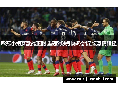 欧冠小组赛激战正酣 重磅对决引爆欧洲足坛激情碰撞