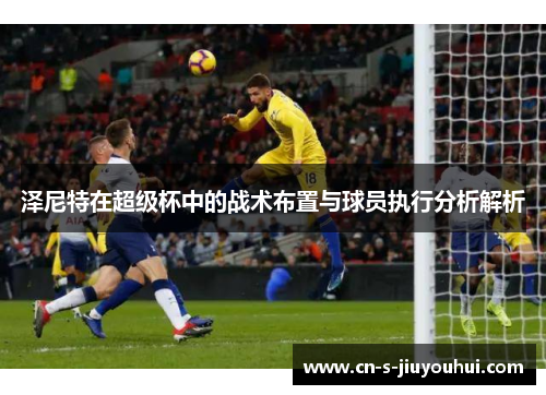 泽尼特在超级杯中的战术布置与球员执行分析解析