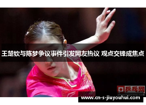 王楚钦与陈梦争议事件引发网友热议 观点交锋成焦点