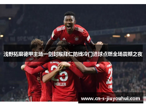 浅野拓磨德甲主场一剑封喉拜仁防线冷门进球点燃全场震撼之夜