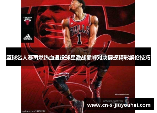 篮球名人赛再燃热血退役球星激战巅峰对决展现精彩绝伦技巧